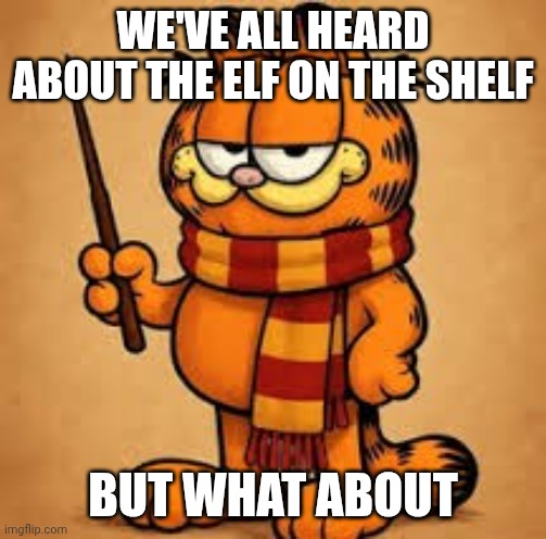 The garf in the scarf | WE'VE ALL HEARD ABOUT THE ELF ON THE SHELF; BUT WHAT ABOUT | image tagged in garfield,rhymes,elf on the shelf | made w/ Imgflip meme maker