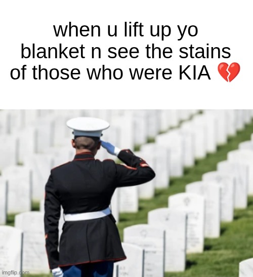 not really"in action" more so during a drill | when u lift up yo blanket n see the stains of those who were KIA 💔 | made w/ Imgflip meme maker