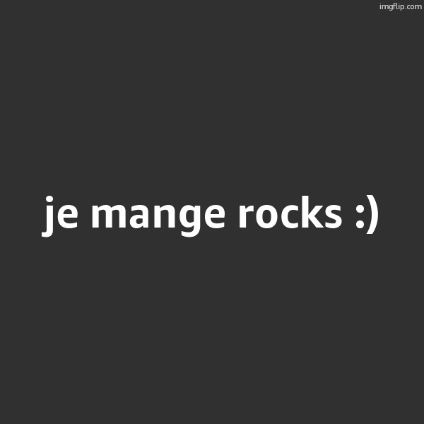 je mange rocks :) | made w/ Imgflip meme maker