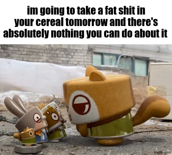 im going to take a fat shit in your cereal tomorrow Blank Meme Template