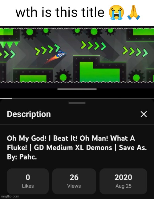bro had to put his reaction in the title | wth is this title 😭🙏 | image tagged in geometry dash,save as,pahc,youtube,title,funny | made w/ Imgflip meme maker