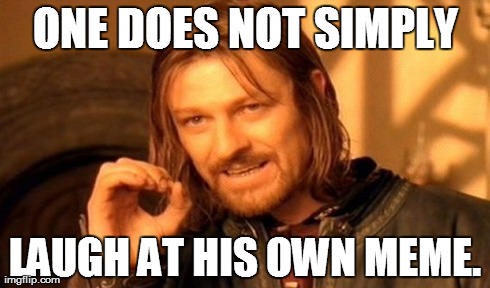 One Does Not Simply | ONE DOES NOT SIMPLY LAUGH AT HIS OWN MEME. | image tagged in memes,one does not simply | made w/ Imgflip meme maker