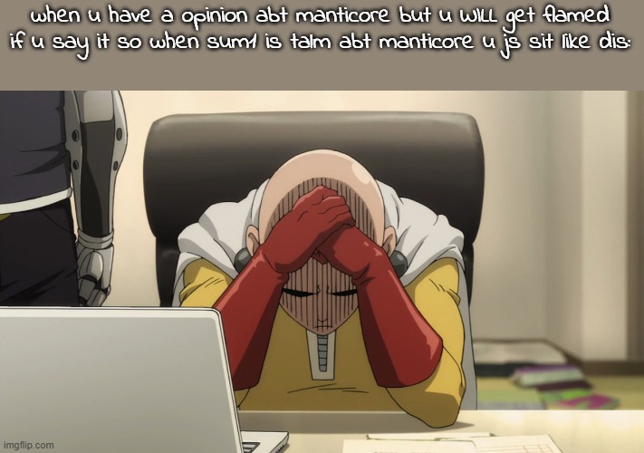 Saitama | when u have a opinion abt manticore but u WILL get flamed if u say it so when sum1 is talm abt manticore u js sit like dis: | image tagged in saitama | made w/ Imgflip meme maker