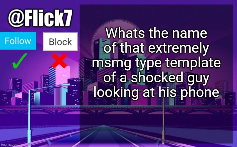 Flick7 Announcement Template | Whats the name of that extremely msmg type template of a shocked guy looking at his phone | image tagged in flick7 announcement template | made w/ Imgflip meme maker