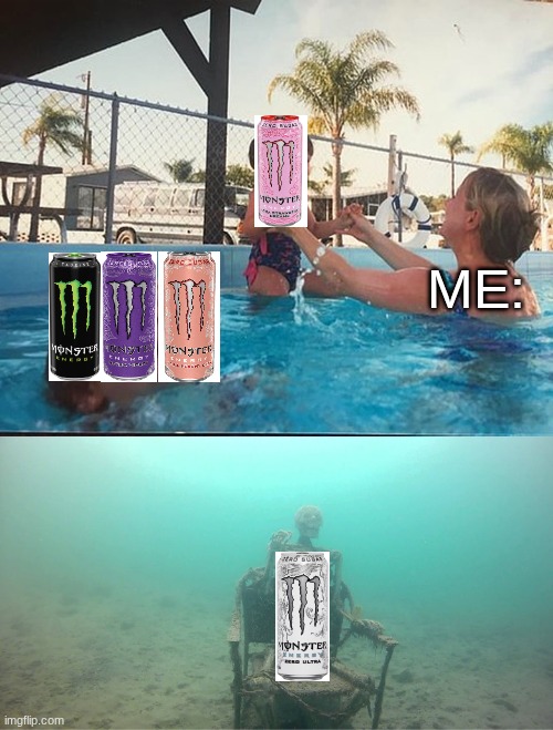another one to go in the monster bin | ME: | image tagged in mother ignoring kid drowning in a pool,monster,energy drinks | made w/ Imgflip meme maker