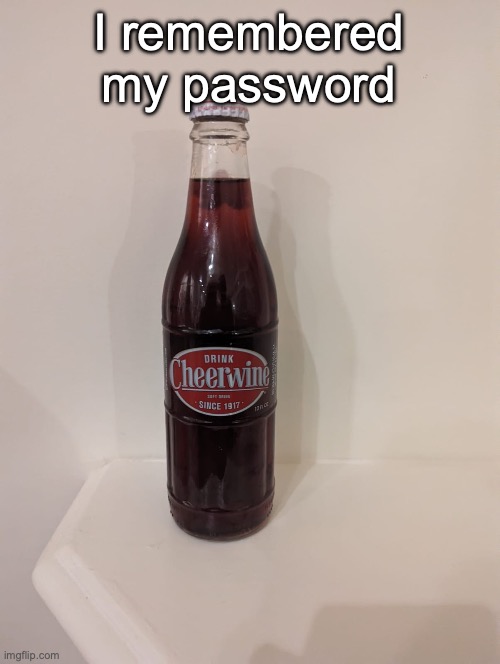 Cheerwine | I remembered my password | image tagged in cheerwine | made w/ Imgflip meme maker