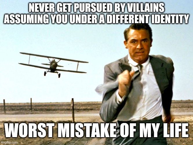 only legends will understand | NEVER GET PURSUED BY VILLAINS ASSUMING YOU UNDER A DIFFERENT IDENTITY; WORST MISTAKE OF MY LIFE | image tagged in north by northwest plane,stupid humor,movies | made w/ Imgflip meme maker