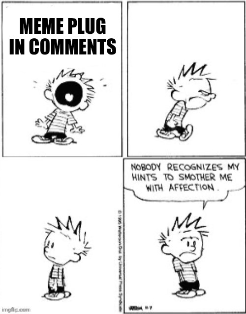 Upvote them or else I will be sad | MEME PLUG IN COMMENTS | image tagged in nobody recognizes my hints to smother me with attention,calvin and hobbes,memes,comics,afrection,amazing | made w/ Imgflip meme maker