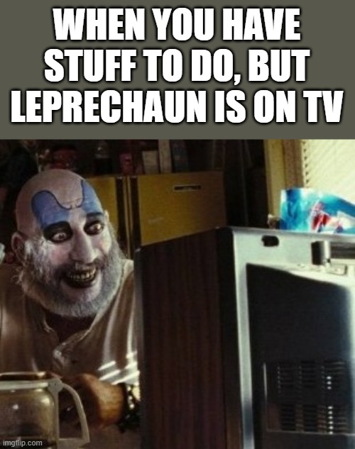 When Leprechaun Is On TV | WHEN YOU HAVE STUFF TO DO, BUT LEPRECHAUN IS ON TV | image tagged in leprechaun,tv,captain spaulding,house of 1000 corpses,funny,memes | made w/ Imgflip meme maker