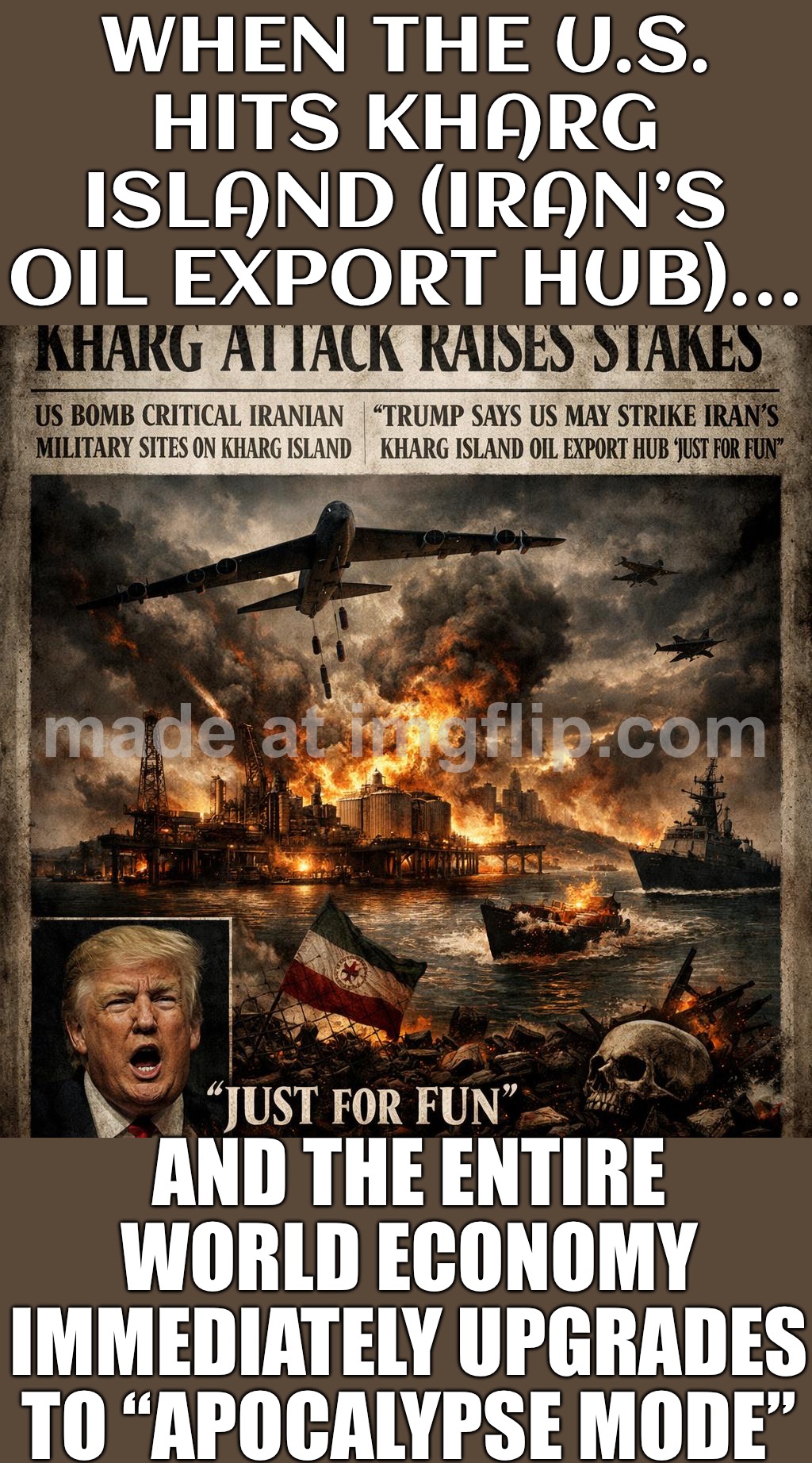 US strikes Kharg Island oil export hub…; Guess we’re speedrunning WW3 AND $200 oil | WHEN THE U.S. HITS KHARG ISLAND (IRAN’S OIL EXPORT HUB)…; AND THE ENTIRE WORLD ECONOMY IMMEDIATELY UPGRADES TO “APOCALYPSE MODE” | image tagged in kharg attack raises stakes,oil,apocalypse,iran,donald trump,world war 3 | made w/ Imgflip meme maker