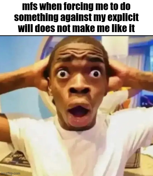 revelation | mfs when forcing me to do something against my explicit will does not make me like it | image tagged in surprised black guy | made w/ Imgflip meme maker
