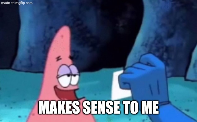 Patrick "Makes sense to me" | MAKES SENSE TO ME | image tagged in patrick makes sense to me | made w/ Imgflip meme maker