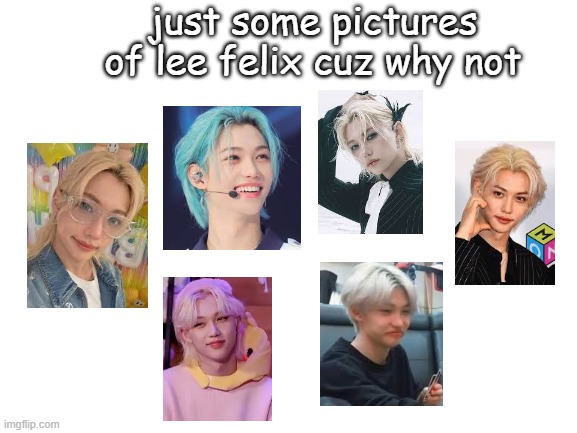 WHERE ARE MY FELIX STANS AT !!! | just some pictures of lee felix cuz why not | image tagged in blank white template,stray kids,cute,happy | made w/ Imgflip meme maker