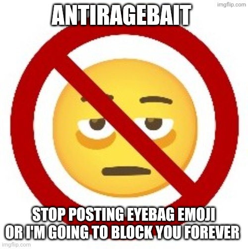 Anti-eyebag | ANTIRAGEBAIT; STOP POSTING EYEBAG EMOJI OR I'M GOING TO BLOCK YOU FOREVER | image tagged in anti-eyebag | made w/ Imgflip meme maker