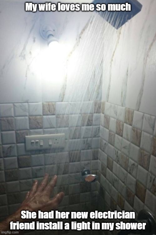Shockingly Nice | My wife loves me so much; She had her new electrician friend install a light in my shower | image tagged in electricity,shower,wife,shocking | made w/ Imgflip meme maker
