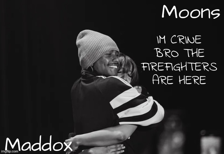 LIKE THEY SHOWED UP TO MY GRANDMA'S HOUSE LMFAOOO | IM CRINE BRO THE FIREFIGHTERS ARE HERE | image tagged in maddox n moons - steve n pink temp | made w/ Imgflip meme maker