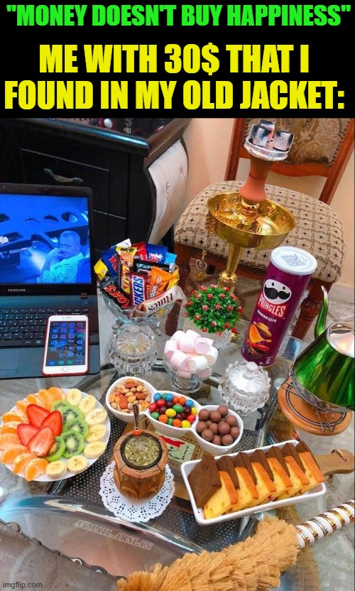 money | ME WITH 30$ THAT I FOUND IN MY OLD JACKET:; "MONEY DOESN'T BUY HAPPINESS" | image tagged in memes | made w/ Imgflip meme maker