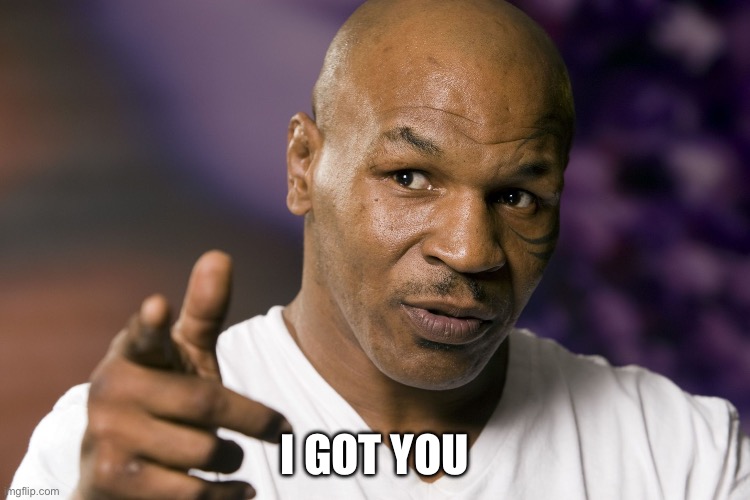 Mike Tyson  | I GOT YOU | image tagged in mike tyson | made w/ Imgflip meme maker