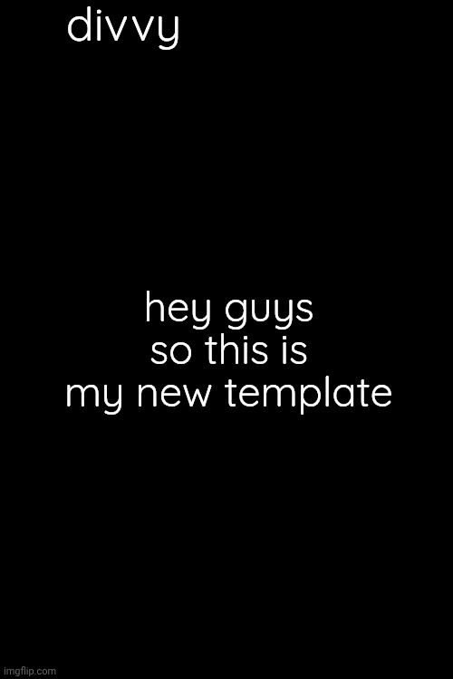 would you prefer if my announcement template looked like THIS?? /)<\) yeah, pretty boring |)\|) | divvy; hey guys so this is my new template | made w/ Imgflip meme maker
