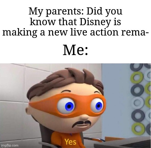Probably heard it multiple times | My parents: Did you know that Disney is making a new live action rema-; Me: | image tagged in protegent yes,memes,funny,disney | made w/ Imgflip meme maker