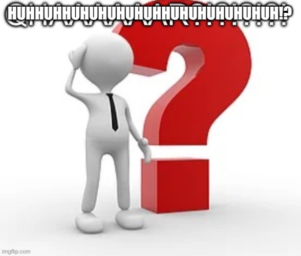 HUHHUHHUHUHUHUHUHHUHUHUHUHUHUH!? | image tagged in long qhar | made w/ Imgflip meme maker