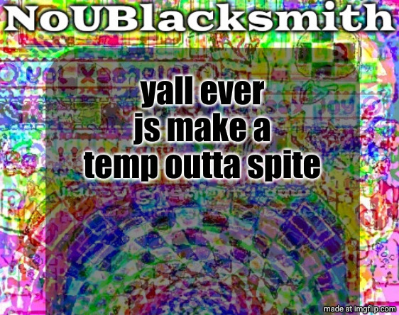 nou's sloppy spite temp | yall ever js make a temp outta spite | image tagged in nou's sloppy spite temp | made w/ Imgflip meme maker