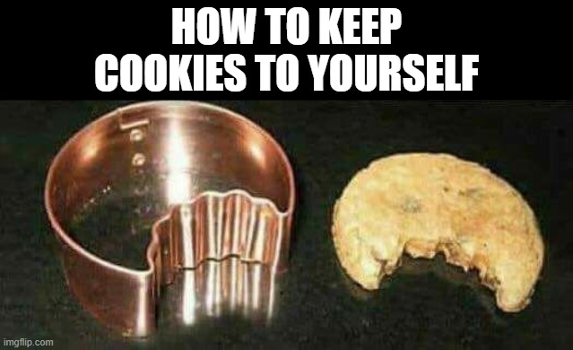 cookies | HOW TO KEEP COOKIES TO YOURSELF | image tagged in memes | made w/ Imgflip meme maker