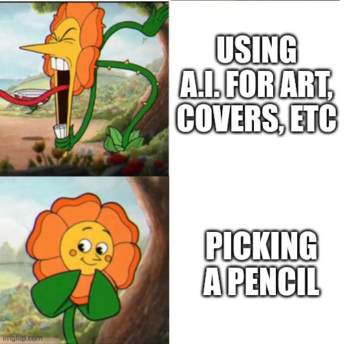 Actual Facts | USING A.I. FOR ART, COVERS, ETC; PICKING A PENCIL | image tagged in cuphead flower | made w/ Imgflip meme maker