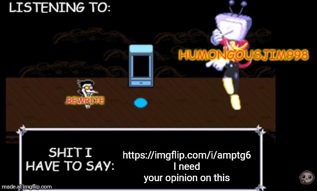 rewrite and bigjim annoucement temp | https://imgflip.com/i/amptg6 I need your opinion on this | image tagged in rewrite and bigjim annoucement temp | made w/ Imgflip meme maker