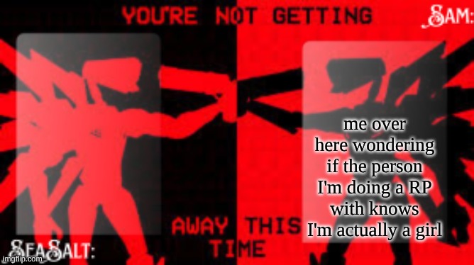 SeaSalt +Sam Shared U.K temp | me over here wondering if the person I'm doing a RP with knows I'm actually a girl | image tagged in seasalt sam shared u k temp | made w/ Imgflip meme maker