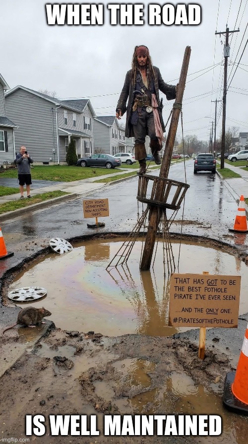 Roadworks | WHEN THE ROAD; IS WELL MAINTAINED | image tagged in road,pothole,pirate | made w/ Imgflip meme maker