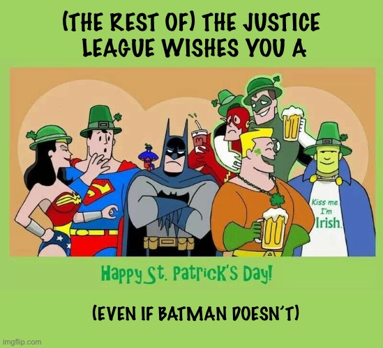 Don’t be a party-pooper, Batman! | (THE REST OF) THE JUSTICE 
LEAGUE WISHES YOU A; (EVEN IF BATMAN DOESN’T) | image tagged in batman,justice league,cartoon,st patricks day,celebration,bad mood | made w/ Imgflip meme maker