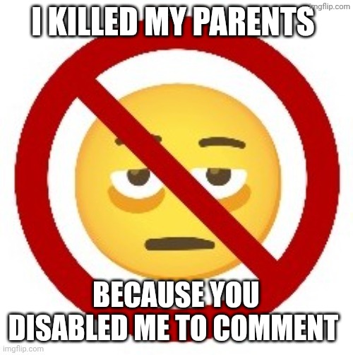 Anti-eyebag | I KILLED MY PARENTS; BECAUSE YOU DISABLED ME TO COMMENT | image tagged in anti-eyebag | made w/ Imgflip meme maker