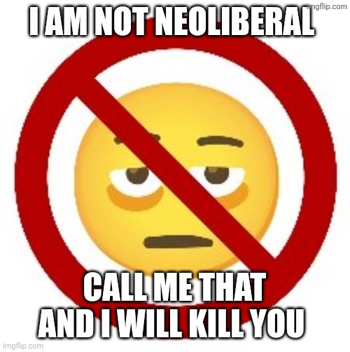 Whatever you say, neoliberal | I AM NOT NEOLIBERAL; CALL ME THAT AND I WILL KILL YOU | image tagged in anti-eyebag | made w/ Imgflip meme maker
