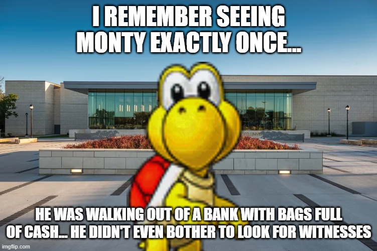I REMEMBER SEEING MONTY EXACTLY ONCE... HE WAS WALKING OUT OF A BANK WITH BAGS FULL OF CASH... HE DIDN'T EVEN BOTHER TO LOOK FOR WITNESSES | made w/ Imgflip meme maker