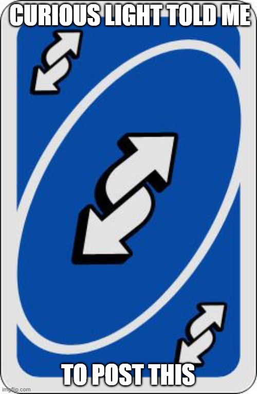 uno reverse card | CURIOUS LIGHT TOLD ME TO POST THIS | image tagged in uno reverse card | made w/ Imgflip meme maker
