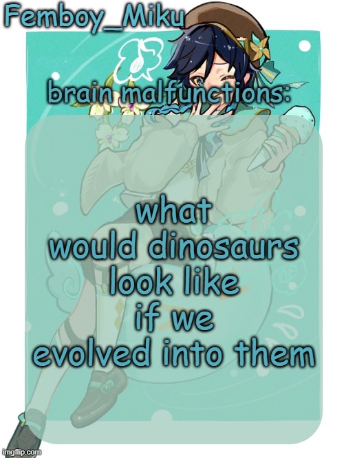 mikus venti template | what would dinosaurs look like if we evolved into them | image tagged in mikus venti template | made w/ Imgflip meme maker