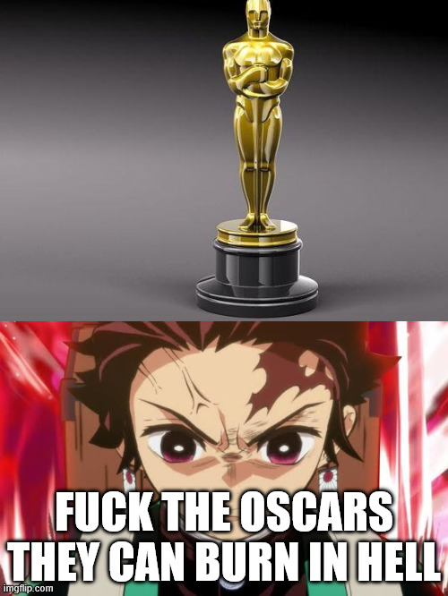 tanjiro hates the oscars | FUCK THE OSCARS THEY CAN BURN IN HELL | image tagged in tanjiro hates what,fuck off,demon slayer,oscars,comic book guy worst ever,woke garbage | made w/ Imgflip meme maker