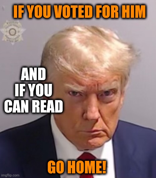 Stickering DC with these | IF YOU VOTED FOR HIM; AND IF YOU CAN READ; GO HOME! | image tagged in donald trump mugshot | made w/ Imgflip meme maker