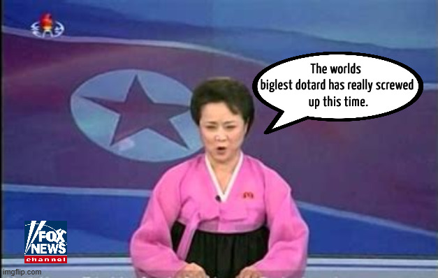 Even North Korean media can't make Trump look good | The worlds 

biglest dotard has really screwed
 up this time. | image tagged in even north korean media can't make trump look good,foxadanda,north korea news,oil shortage,trump's illegal war | made w/ Imgflip meme maker