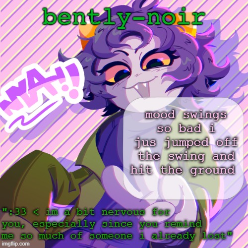 bently-noir nepeta temp | mood swings so bad i jus jumped off the swing and hit the ground | image tagged in bently-noir nepeta temp | made w/ Imgflip meme maker