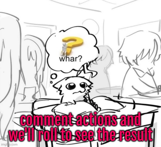 idk ion play d&d | comment actions and we'll roll to see the result | image tagged in whar | made w/ Imgflip meme maker