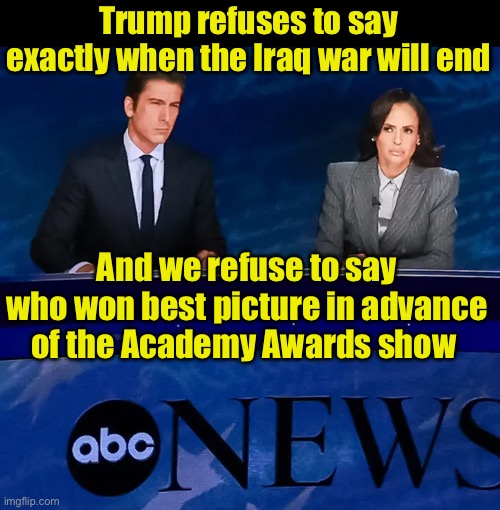 Media Idiocy | Trump refuses to say exactly when the Iraq war will end; And we refuse to say who won best picture in advance of the Academy Awards show | image tagged in abc news,hypocrisy,idiots | made w/ Imgflip meme maker