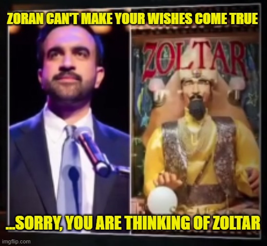 Zoran Mamdani can't make your dreams come true | ZORAN CAN'T MAKE YOUR WISHES COME TRUE; ...SORRY, YOU ARE THINKING OF ZOLTAR | image tagged in mamdani,zoltar,nyc,democratic socialism,islam,zoran mamdani | made w/ Imgflip meme maker