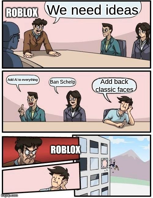 Boardroom Meeting Suggestion | We need ideas; ROBLOX; Add AI to everything; Ban Schelp; Add back classic faces; ROBLOX | image tagged in memes,boardroom meeting suggestion | made w/ Imgflip meme maker