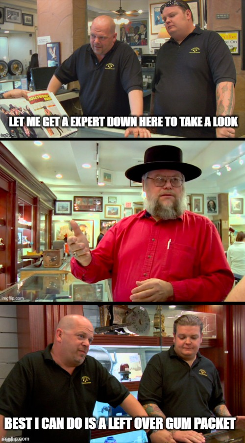 Pawn Stars Expert | LET ME GET A EXPERT DOWN HERE TO TAKE A LOOK; BEST I CAN DO IS A LEFT OVER GUM PACKET | image tagged in pawn stars expert | made w/ Imgflip meme maker