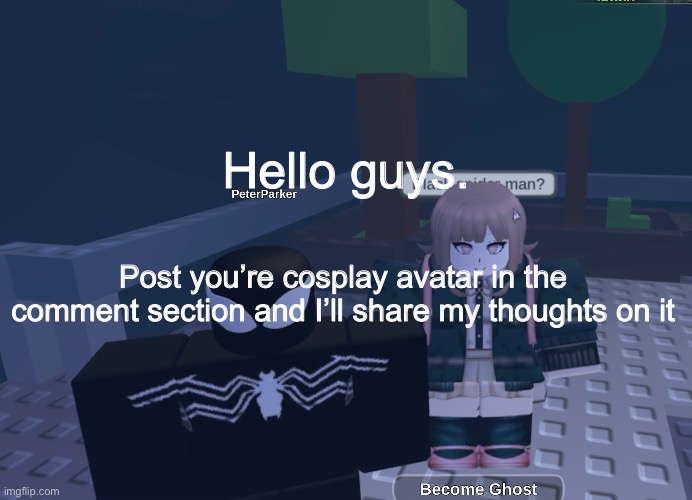 Background is unrelated I’m sorry lmao. | Hello guys. Post you’re cosplay avatar in the comment section and I’ll share my thoughts on it | made w/ Imgflip meme maker