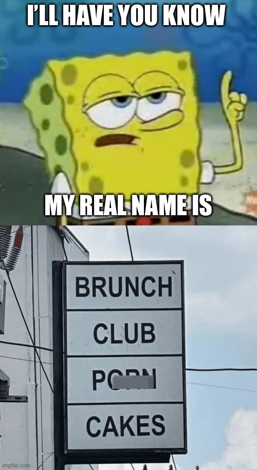 SpongeBob's Real Name | I’LL HAVE YOU KNOW; MY REAL NAME IS | image tagged in memes,i'll have you know spongebob,name,hello my name is | made w/ Imgflip meme maker