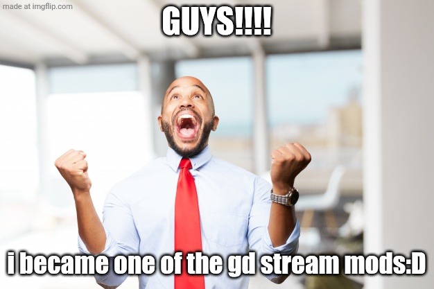 im so happi:D | GUYS!!!! i became one of the gd stream mods:D | image tagged in very happy man,gd,geometry dash,im so happy,yayaya | made w/ Imgflip meme maker