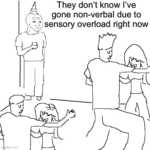 Sensory Overload be like | They don’t know I’ve gone non-verbal due to sensory overload right now | image tagged in they don't know,sensory,cuteness overload,verbalase,silence | made w/ Imgflip meme maker